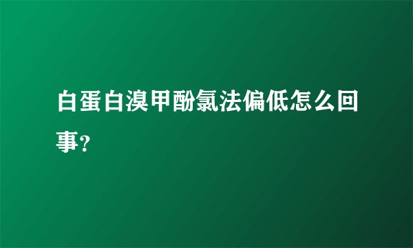 白蛋白溴甲酚氯法偏低怎么回事？