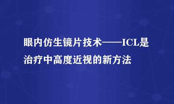 眼内仿生镜片技术——ICL是治疗中高度近视的新方法