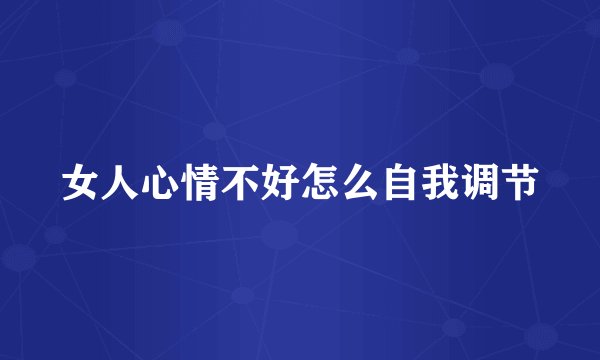 女人心情不好怎么自我调节