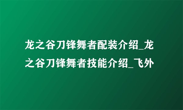龙之谷刀锋舞者配装介绍_龙之谷刀锋舞者技能介绍_飞外