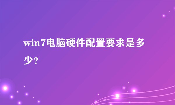 win7电脑硬件配置要求是多少？