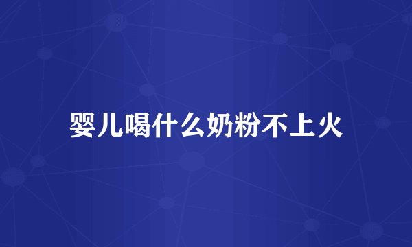 婴儿喝什么奶粉不上火