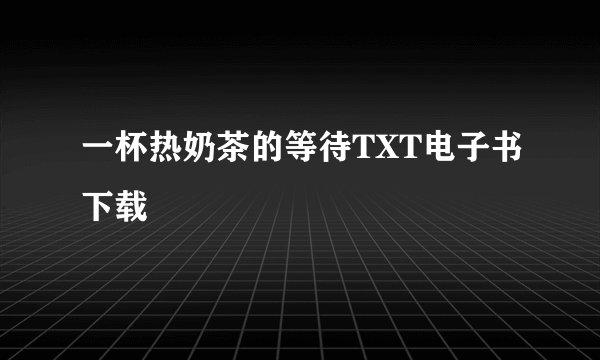 一杯热奶茶的等待TXT电子书下载