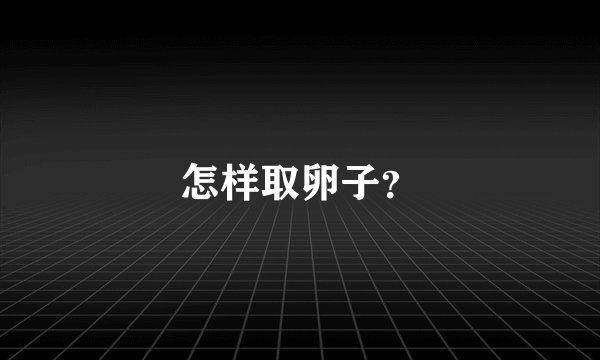 怎样取卵子？