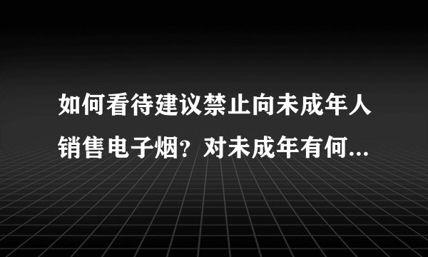 如何看待建议禁止向未成年人销售电子烟？对未成年有何积极影响？