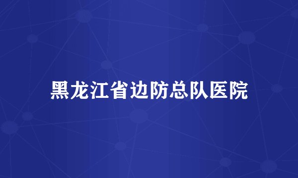 黑龙江省边防总队医院