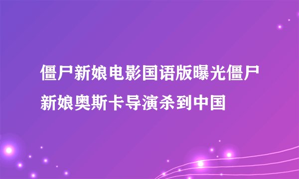 僵尸新娘电影国语版曝光僵尸新娘奥斯卡导演杀到中国
