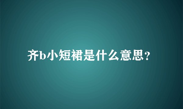 齐b小短裙是什么意思？