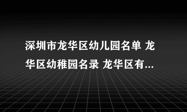 深圳市龙华区幼儿园名单 龙华区幼稚园名录 龙华区有哪些幼儿园
