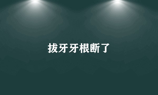 拔牙牙根断了