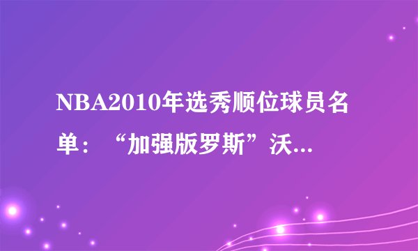 NBA2010年选秀顺位球员名单：“加强版罗斯”沃尔当选状元