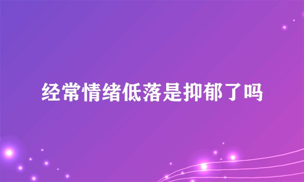 经常情绪低落是抑郁了吗