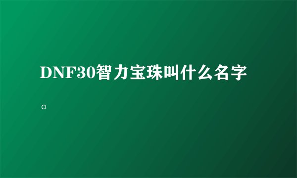 DNF30智力宝珠叫什么名字 。