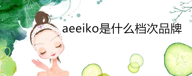 aeeiko是什么档次品牌