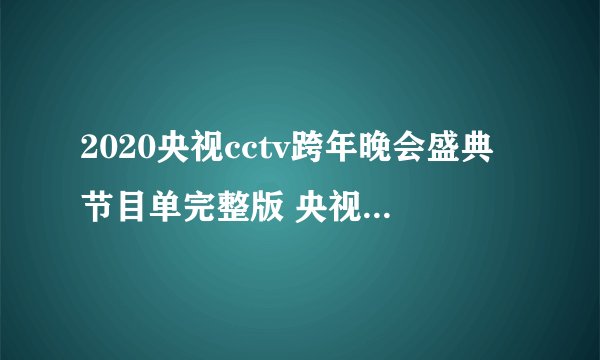 2020央视cctv跨年晚会盛典节目单完整版 央视跨年晚会节目安排表