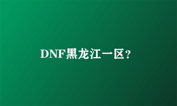 DNF黑龙江一区？