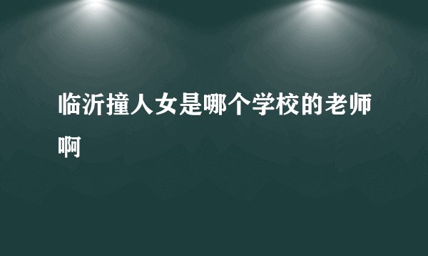 临沂撞人女是哪个学校的老师啊