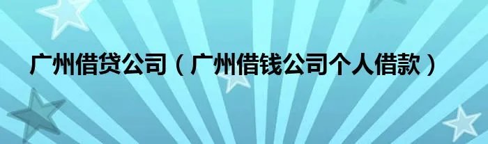 广州借贷公司（广州借钱公司个人借款）