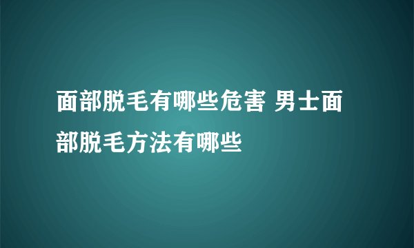面部脱毛有哪些危害 男士面部脱毛方法有哪些