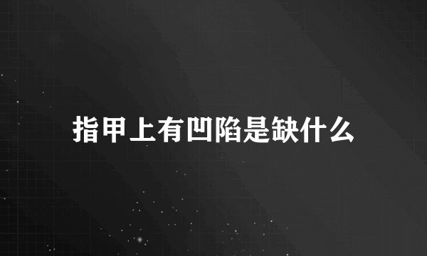指甲上有凹陷是缺什么