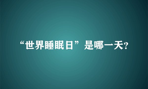 “世界睡眠日”是哪一天？