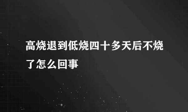 高烧退到低烧四十多天后不烧了怎么回事