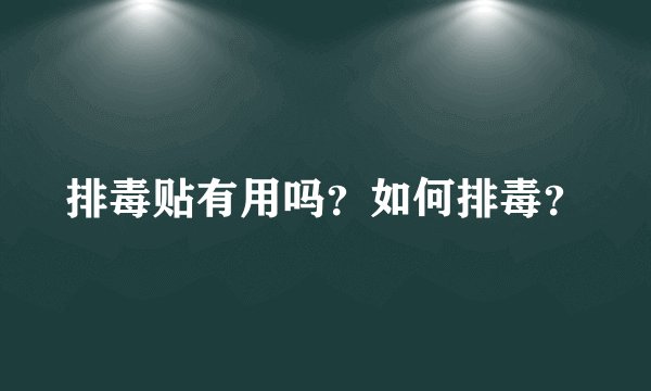 排毒贴有用吗？如何排毒？
