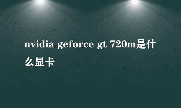 nvidia geforce gt 720m是什么显卡