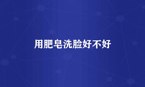 用肥皂洗脸好不好