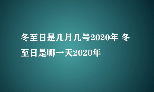 冬至日是几月几号2020年 冬至日是哪一天2020年