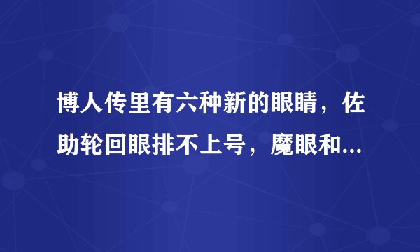 博人传里有六种新的眼睛，佐助轮回眼排不上号，魔眼和黑眼最神秘