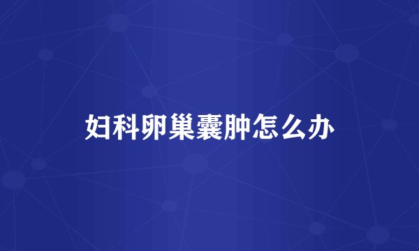 妇科卵巢囊肿怎么办