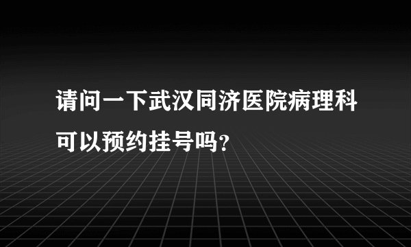 请问一下武汉同济医院病理科可以预约挂号吗？