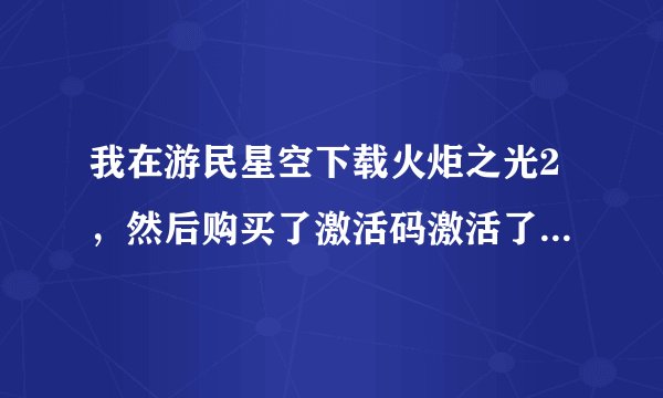 我在游民星空下载火炬之光2，然后购买了激活码激活了联网的功能，但...
