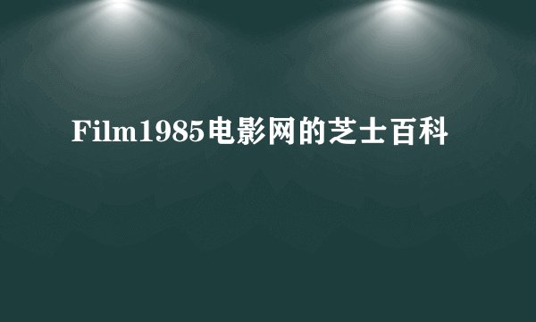 Film1985电影网的芝士百科