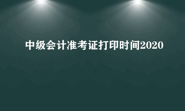 中级会计准考证打印时间2020