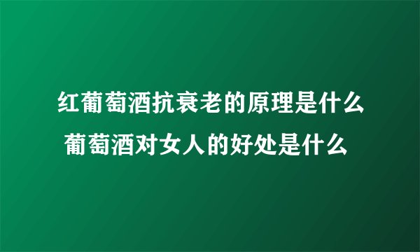 红葡萄酒抗衰老的原理是什么 葡萄酒对女人的好处是什么