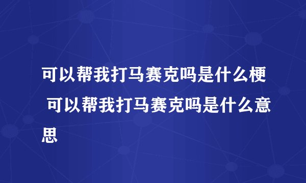 可以帮我打马赛克吗是什么梗 可以帮我打马赛克吗是什么意思