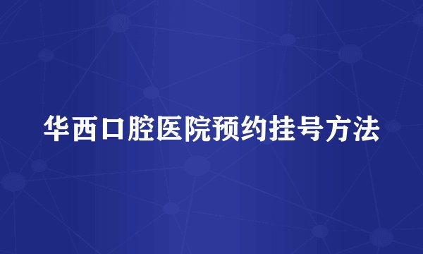 华西口腔医院预约挂号方法