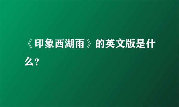 《印象西湖雨》的英文版是什么？