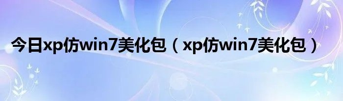 今日xp仿win7美化包（xp仿win7美化包）