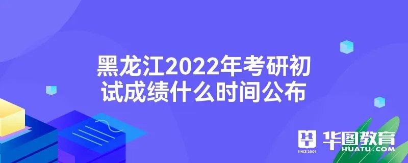 黑龙江2022年考研初试成绩什么时间公布