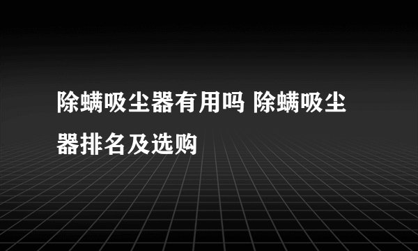 除螨吸尘器有用吗 除螨吸尘器排名及选购
