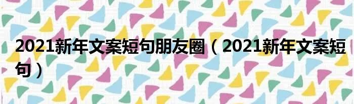 2021新年文案短句朋友圈（2021新年文案短句）