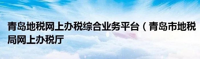 青岛地税网上办税综合业务平台（青岛市地税局网上办税厅
