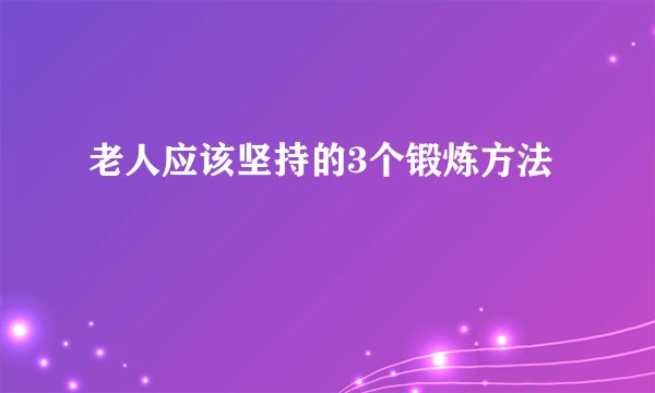 老人应该坚持的3个锻炼方法