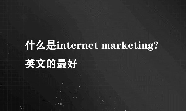 什么是internet marketing?英文的最好