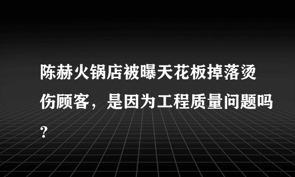陈赫火锅店被曝天花板掉落烫伤顾客，是因为工程质量问题吗？