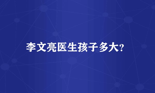 李文亮医生孩子多大？