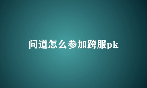 问道怎么参加跨服pk